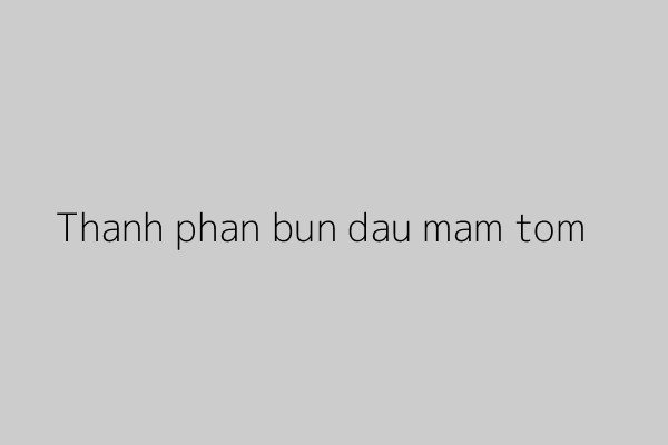 Các thành phần cơ bản làm nên một mẹt bún đậu hấp dẫn