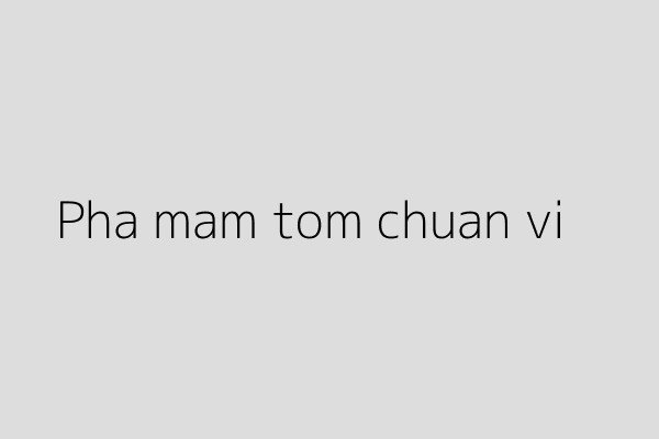 Hướng dẫn pha chế nước chấm mắm tôm chuẩn vị Hà Nội
