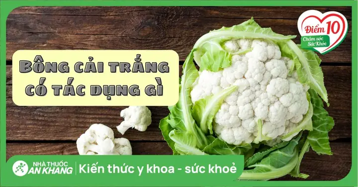 Bông Cải Trắng Có Tác Dụng Gì? 11 Lợi Ích Sức Khỏe Cần Biết