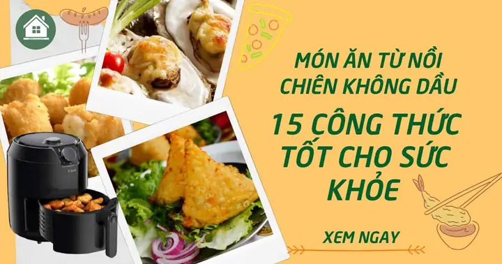 Khám Phá 15+ Món Ăn Sử Dụng Nồi Chiên Không Dầu Thơm Ngon, Dễ Làm Tại Nhà
