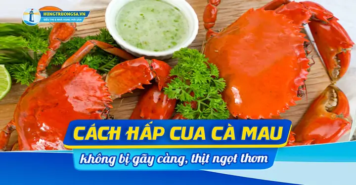 Cách Hấp Cua Cà Mau Ngon Chuẩn Vị, Giữ Nguyên Độ Ngọt Thịt