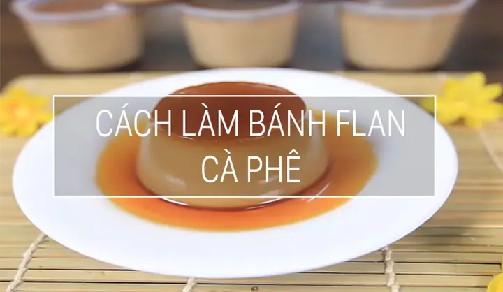 Cách Làm Bánh Flan Caramen Cafe Béo Ngậy, Thơm Lừng Tại Nhà