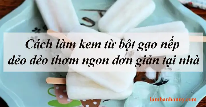 Cách Làm Kem Túi Bằng Bột Gạo Nếp Ngon Chuẩn Vị Tại Nhà