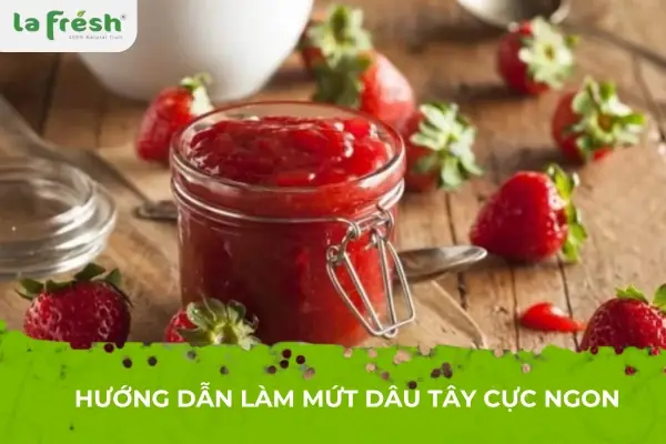 Hướng Dẫn Chi Tiết Cách Làm Mứt Dâu Tây Ngon Chuẩn Vị Tại Nhà