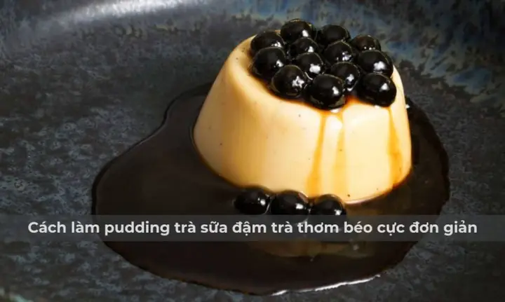 Cách Làm Pudding Trà Sữa Trân Châu Đường Đen Béo Ngậy Chuẩn Vị