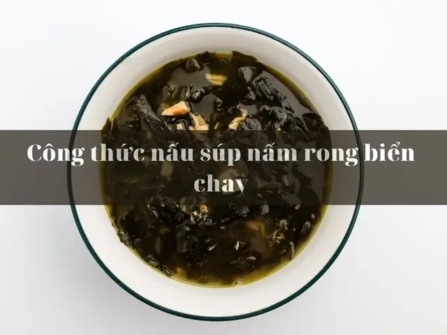Cách Nấu Súp Rong Biển Chay Thanh Mát, Bổ Dưỡng Cho Ngày Hè