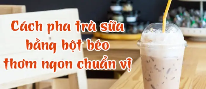 Cách Nấu Trà Sữa Từ Bột Kem Béo Chuẩn Vị, Béo Ngậy Tại Nhà