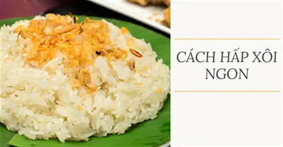 Cách Nấu Xôi Hấp Ngon Chuẩn Vị, Hạt Nếp Dẻo Thơm Ai Cũng Mê
