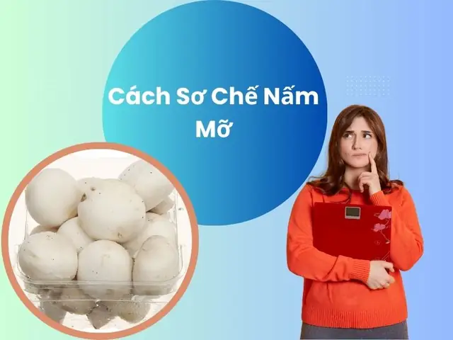 Cách Sơ Chế Nấm Mỡ Trắng Chuẩn Chỉnh: Bí Quyết Giữ Nguyên Dinh Dưỡng Và Độ Ngon