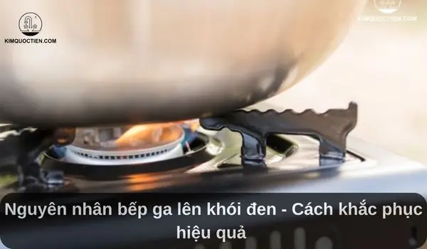 Cách Sửa Bếp Ga Khi Nấu Bị Muội Đen Cách Sửa Bếp Ga Khi Nấu Bị Muội Đen