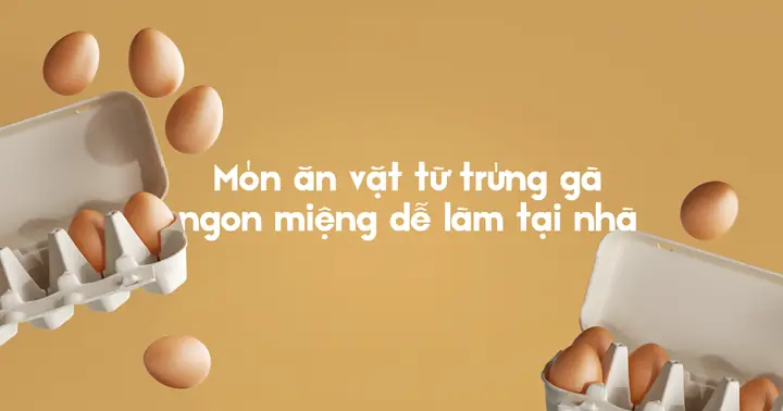10+ Cách Làm Món Ăn Vặt Từ Trứng Gà Đơn Giản, Ngon Miệng Tại Nhà