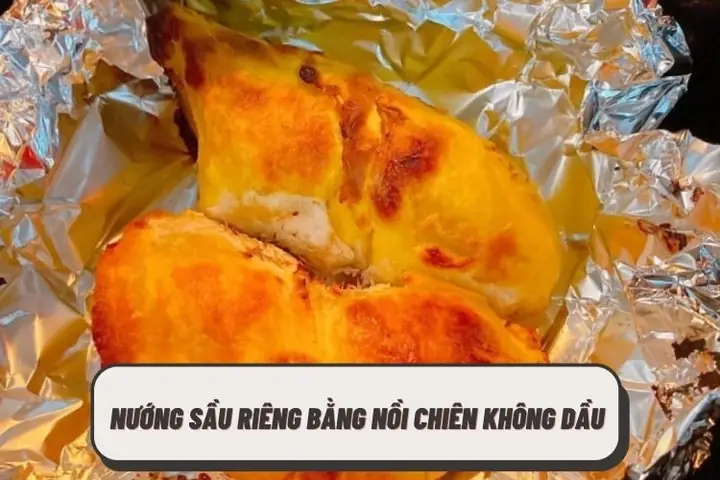 Hướng Dẫn Chi Tiết Cách Nướng Sầu Riêng Bằng Nồi Chiên Không Dầu Thơm Ngon, Béo Ngậy