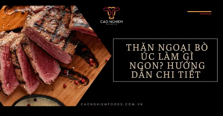 Thăn Bò Úc Làm Gì Ngon? Khám Phá 7 Món Nướng, Hầm, Xào Hấp Dẫn