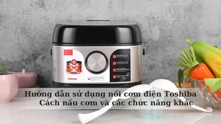 Cách Nấu Cơm Nồi Toshiba Đúng Chuẩn Từ A Đến Z